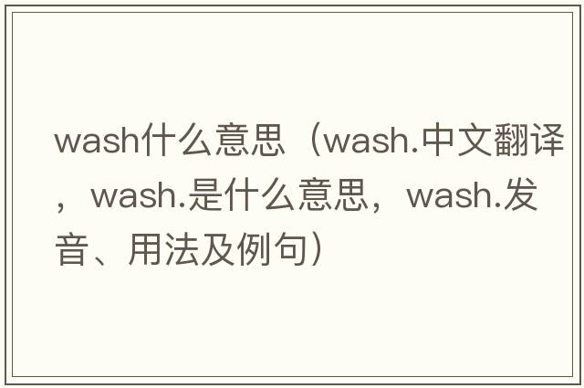 wash什么意思（wash.中文翻譯，wash.是什么意思，wash.發(fā)音、用法及例句）