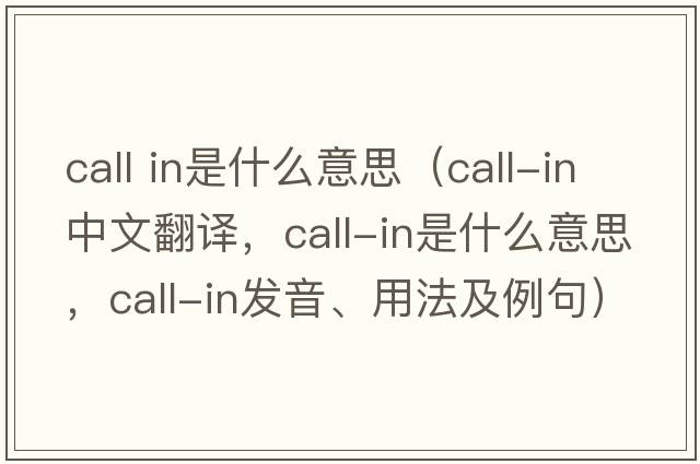 call in是什么意思（call-in中文翻譯，call-in是什么意思，call-in發(fā)音、用法及例句）
