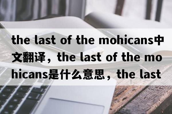 the last of the mohicans中文翻譯，the last of the mohicans是什么意思，the last of the mohicans發(fā)音、用法及例句