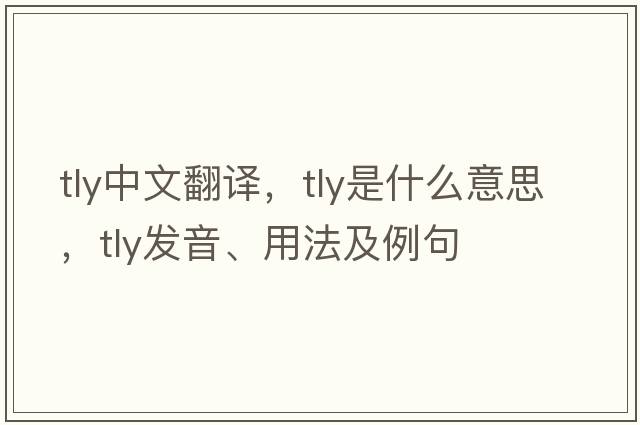 tly中文翻譯，tly是什么意思，tly發(fā)音、用法及例句