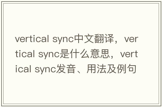 vertical sync中文翻譯，vertical sync是什么意思，vertical sync發(fā)音、用法及例句