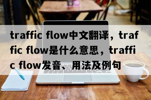 traffic flow中文翻譯，traffic flow是什么意思，traffic flow發(fā)音、用法及例句