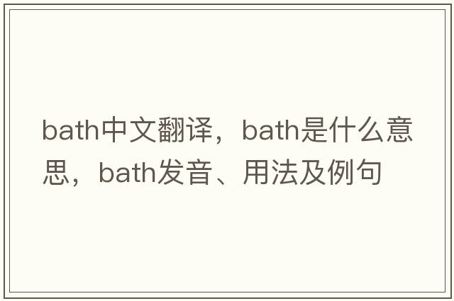 bath中文翻譯，bath是什么意思，bath發(fā)音、用法及例句