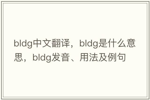 bldg中文翻譯，bldg是什么意思，bldg發(fā)音、用法及例句