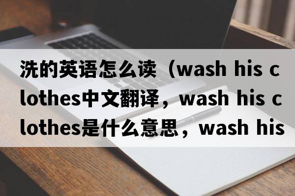 洗的英語(yǔ)怎么讀（wash his clothes中文翻譯，wash his clothes是什么意思，wash his clothes發(fā)音、用法及例句）
