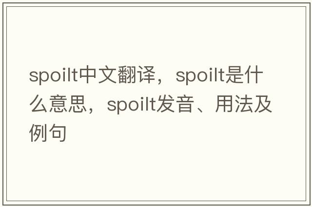 spoilt中文翻譯，spoilt是什么意思，spoilt發(fā)音、用法及例句