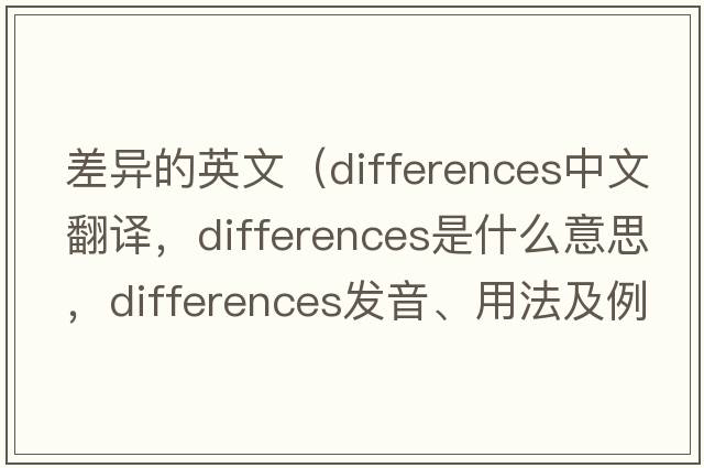 差異的英文（differences中文翻譯，differences是什么意思，differences發(fā)音、用法及例句）