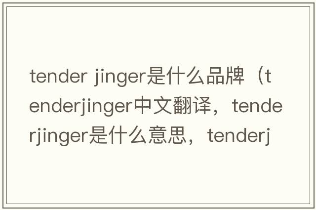 tender jinger是什么品牌（tenderjinger中文翻譯，tenderjinger是什么意思，tenderjinger發(fā)音、用法及例句）