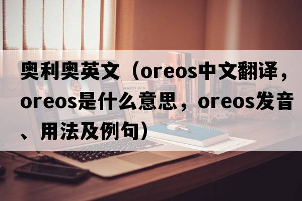 奧利奧英文（Oreos中文翻譯，Oreos是什么意思，Oreos發(fā)音、用法及例句）