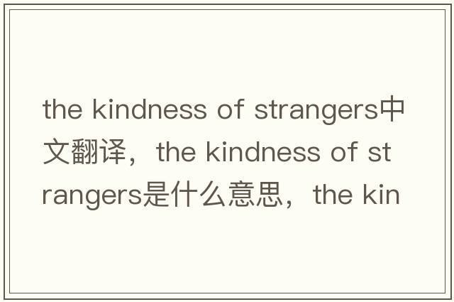 the kindness of strangers中文翻譯，the kindness of strangers是什么意思，the kindness of strangers發(fā)音、用法及例句