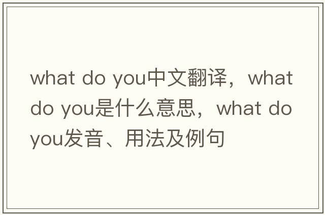 what do you中文翻譯，what do you是什么意思，what do you發(fā)音、用法及例句