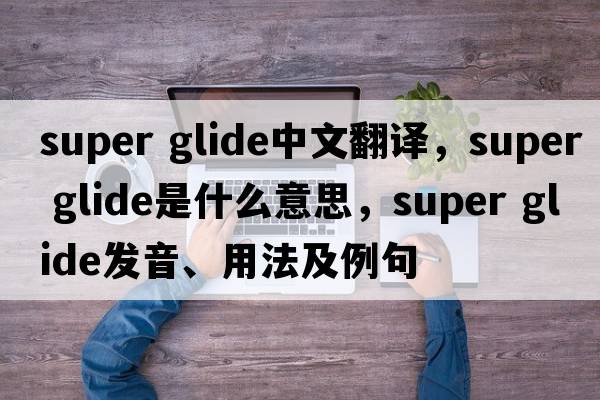 super glide中文翻譯，super glide是什么意思，super glide發(fā)音、用法及例句