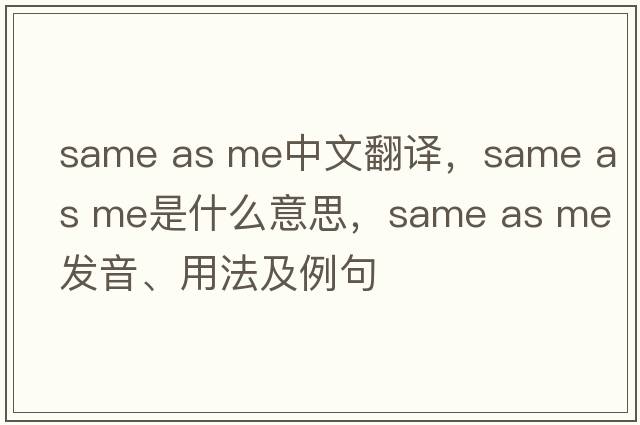 same as me中文翻譯，same as me是什么意思，same as me發(fā)音、用法及例句