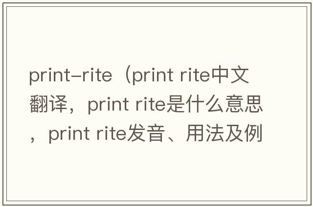print-rite（print rite中文翻譯，print rite是什么意思，print rite發(fā)音、用法及例句）