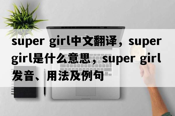 super girl中文翻譯，super girl是什么意思，super girl發(fā)音、用法及例句