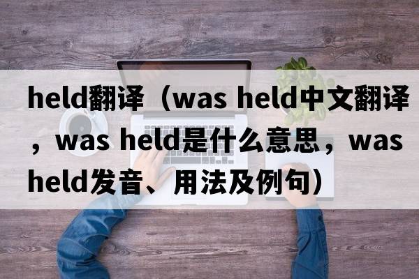 held翻譯（was held中文翻譯，was held是什么意思，was held發(fā)音、用法及例句）