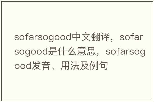 sofarsogood中文翻譯，sofarsogood是什么意思，sofarsogood發(fā)音、用法及例句