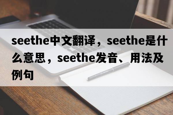 seethe中文翻譯，seethe是什么意思，seethe發(fā)音、用法及例句
