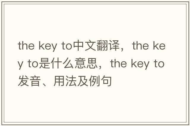 the key to中文翻譯，the key to是什么意思，the key to發(fā)音、用法及例句