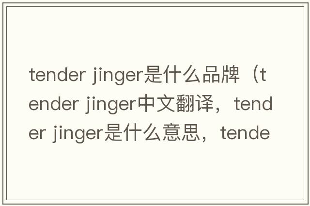 tender jinger是什么品牌（tender jinger中文翻譯，tender jinger是什么意思，tender jinger發(fā)音、用法及例句）