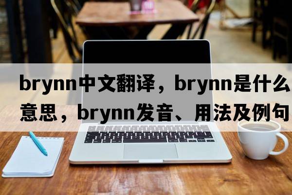 Brynn中文翻譯，Brynn是什么意思，Brynn發(fā)音、用法及例句