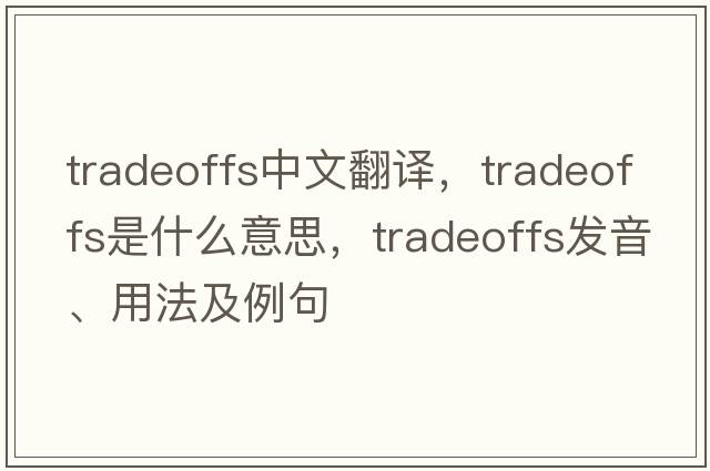 tradeoffs中文翻譯，tradeoffs是什么意思，tradeoffs發(fā)音、用法及例句