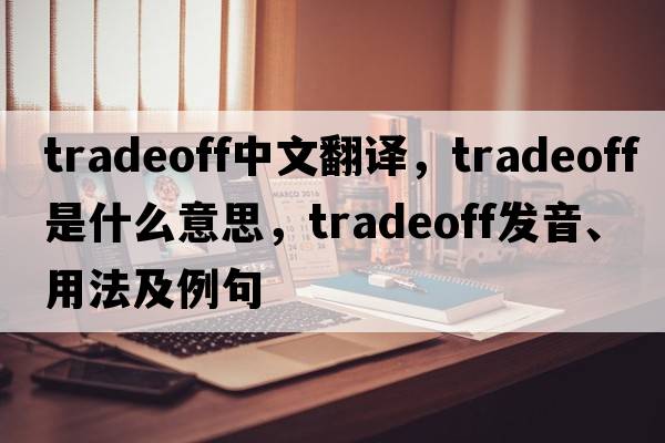 tradeoff中文翻譯，tradeoff是什么意思，tradeoff發(fā)音、用法及例句