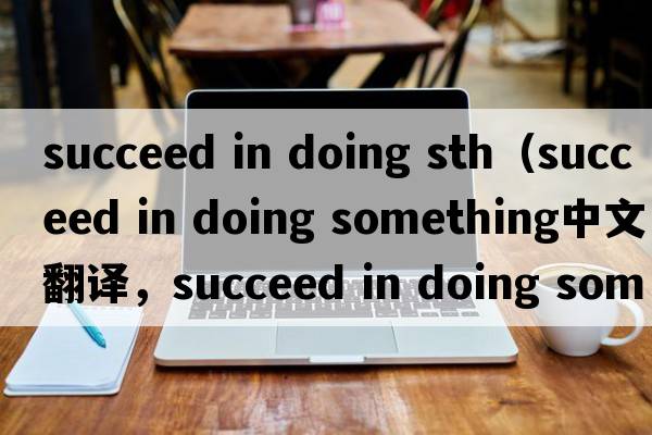 succeed in doing sth（succeed in doing something中文翻譯，succeed in doing something是什么意思，succeed in doing