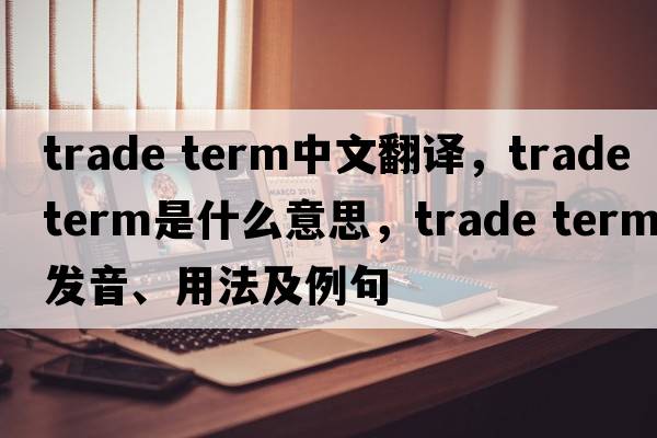 trade term中文翻譯，trade term是什么意思，trade term發(fā)音、用法及例句