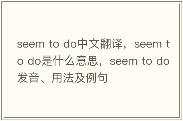 seem to do中文翻譯，seem to do是什么意思，seem to do發(fā)音、用法及例句
