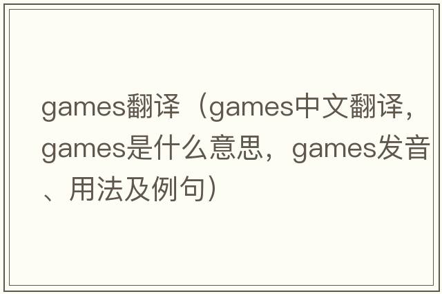 games翻譯（games中文翻譯，games是什么意思，games發(fā)音、用法及例句）