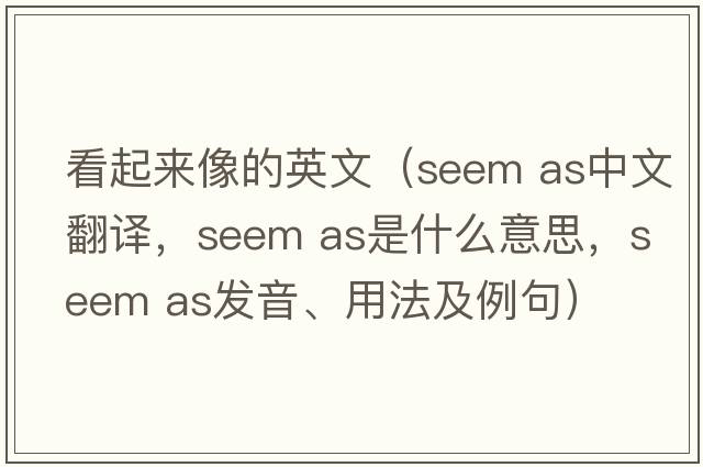 看起來(lái)像的英文（seem as中文翻譯，seem as是什么意思，seem as發(fā)音、用法及例句）