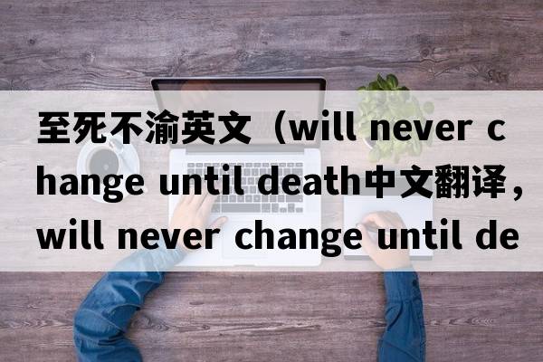 至死不渝英文（will never change until death中文翻譯，will never change until death是什么意思，will never change until