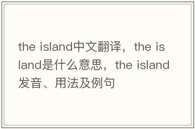 the island中文翻譯，the island是什么意思，the island發(fā)音、用法及例句