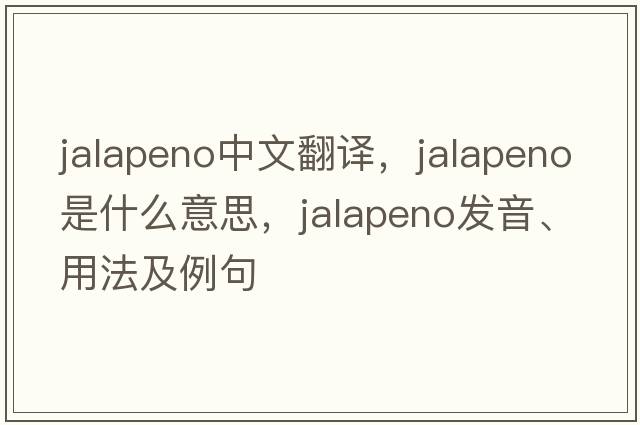 jalapeno中文翻譯，jalapeno是什么意思，jalapeno發(fā)音、用法及例句