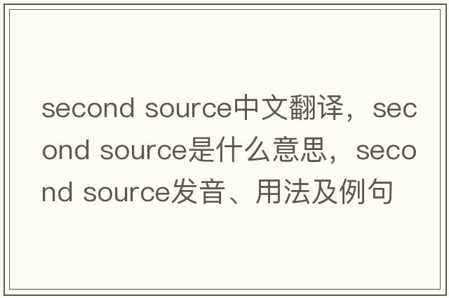 second source中文翻譯，second source是什么意思，second source發(fā)音、用法及例句