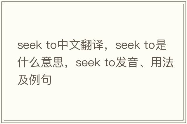 seek to中文翻譯，seek to是什么意思，seek to發(fā)音、用法及例句