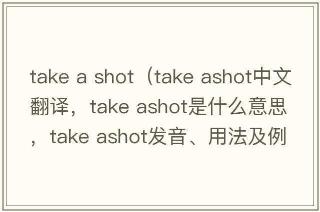 take a shot（take ashot中文翻譯，take ashot是什么意思，take ashot發(fā)音、用法及例句）