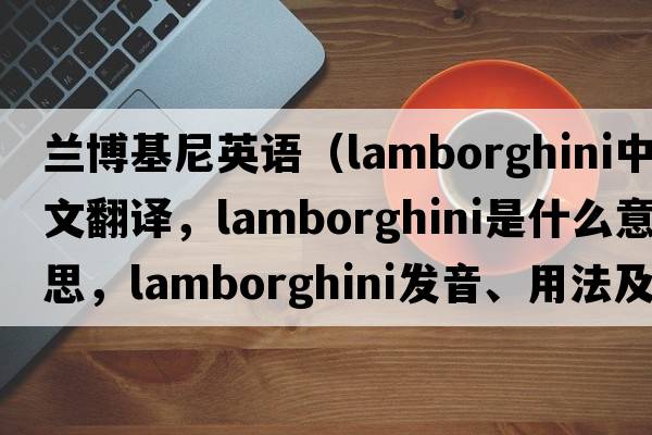 蘭博基尼英語(yǔ)（Lamborghini中文翻譯，Lamborghini是什么意思，Lamborghini發(fā)音、用法及例句）