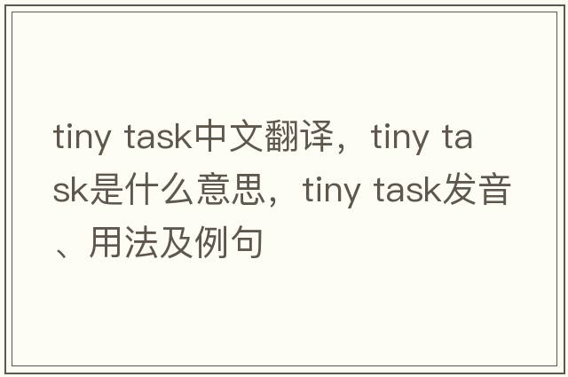 tiny task中文翻譯，tiny task是什么意思，tiny task發(fā)音、用法及例句
