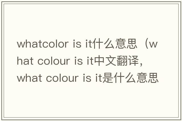 whatcolor is it什么意思（what colour is it中文翻譯，what colour is it是什么意思，what colour is it發(fā)音、用法及例句）