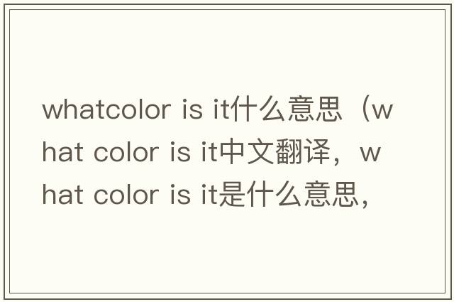 whatcolor is it什么意思（what color is it中文翻譯，what color is it是什么意思，what color is it發(fā)音、用法及例句）