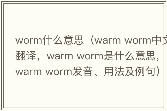 worm什么意思（warm worm中文翻譯，warm worm是什么意思，warm worm發(fā)音、用法及例句）