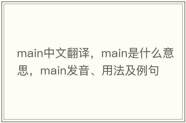 main中文翻譯，main是什么意思，main發(fā)音、用法及例句