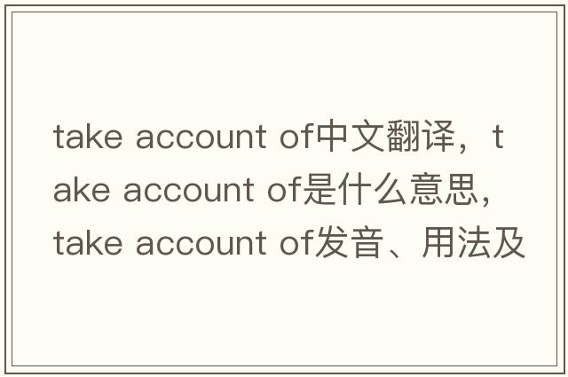 take account of中文翻譯，take account of是什么意思，take account of發(fā)音、用法及例句