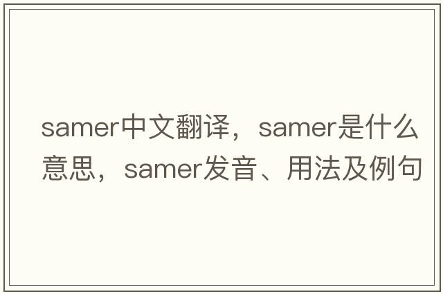 Samer中文翻譯，Samer是什么意思，Samer發(fā)音、用法及例句