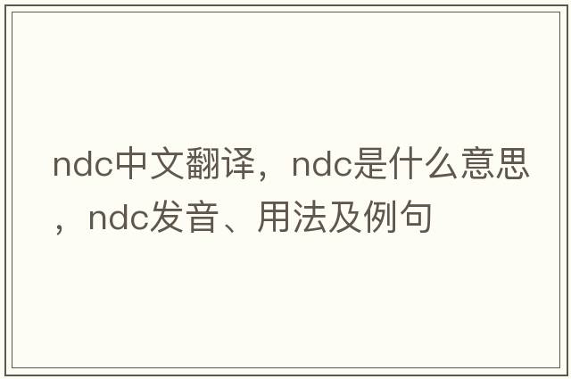 NDC中文翻譯，NDC是什么意思，NDC發(fā)音、用法及例句