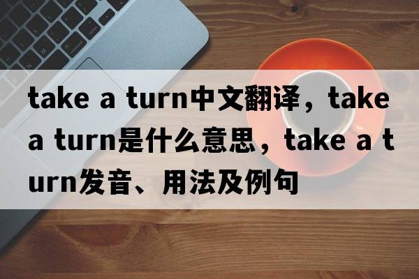 take a turn中文翻譯，take a turn是什么意思，take a turn發(fā)音、用法及例句