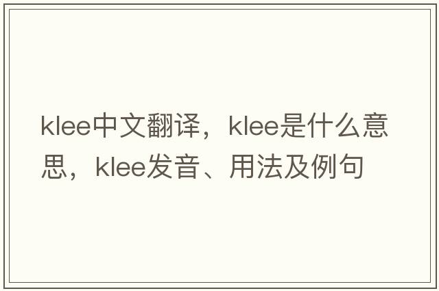 Klee中文翻譯，Klee是什么意思，Klee發(fā)音、用法及例句