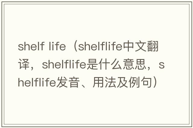 shelf life（shelflife中文翻譯，shelflife是什么意思，shelflife發(fā)音、用法及例句）